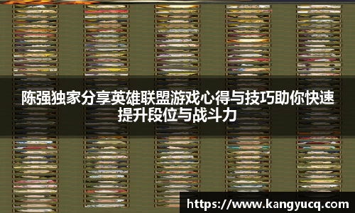 陈强独家分享英雄联盟游戏心得与技巧助你快速提升段位与战斗力