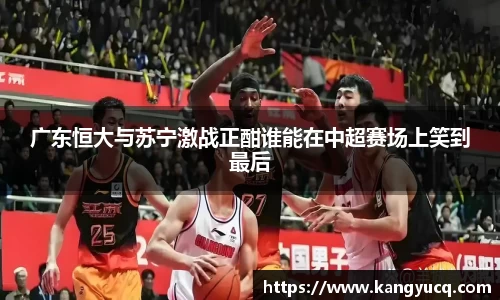 广东恒大与苏宁激战正酣谁能在中超赛场上笑到最后