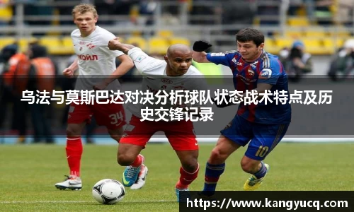 乌法与莫斯巴达对决分析球队状态战术特点及历史交锋记录