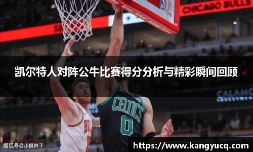 凯尔特人对阵公牛比赛得分分析与精彩瞬间回顾