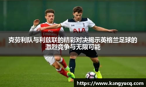 克劳利队与利兹联的精彩对决揭示英格兰足球的激烈竞争与无限可能