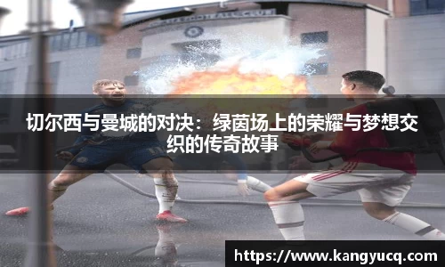 切尔西与曼城的对决：绿茵场上的荣耀与梦想交织的传奇故事