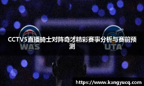 CCTV5直播骑士对阵奇才精彩赛事分析与赛前预测
