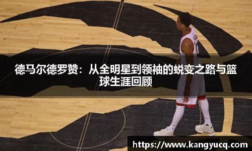 德马尔德罗赞：从全明星到领袖的蜕变之路与篮球生涯回顾