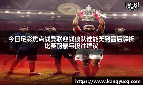 今日足彩焦点战曼联迎战狼队谁能笑到最后解析比赛前景与投注建议
