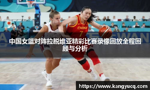中国女篮对阵拉脱维亚精彩比赛录像回放全程回顾与分析