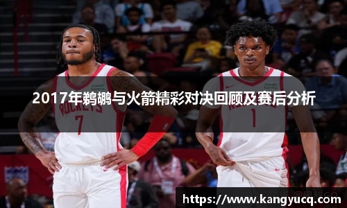 2017年鹈鹕与火箭精彩对决回顾及赛后分析