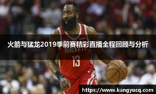 火箭与猛龙2019季前赛精彩直播全程回顾与分析