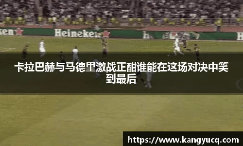 卡拉巴赫与马德里激战正酣谁能在这场对决中笑到最后