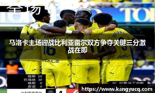 马洛卡主场迎战比利亚雷尔双方争夺关键三分激战在即