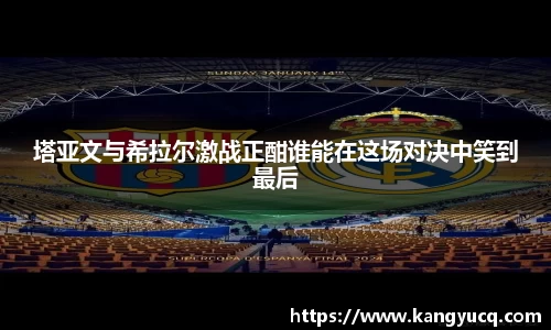 塔亚文与希拉尔激战正酣谁能在这场对决中笑到最后