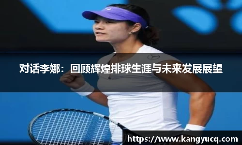 对话李娜：回顾辉煌排球生涯与未来发展展望