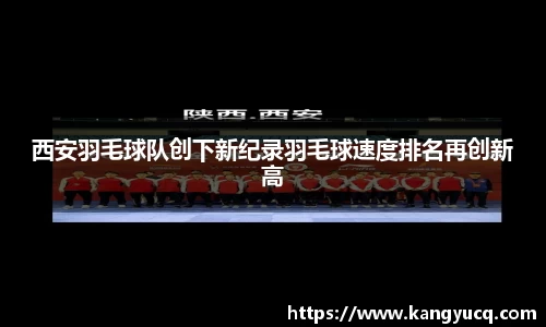 西安羽毛球队创下新纪录羽毛球速度排名再创新高